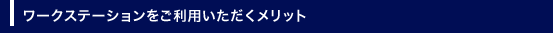 ワークステーションをご利用いただくメリット